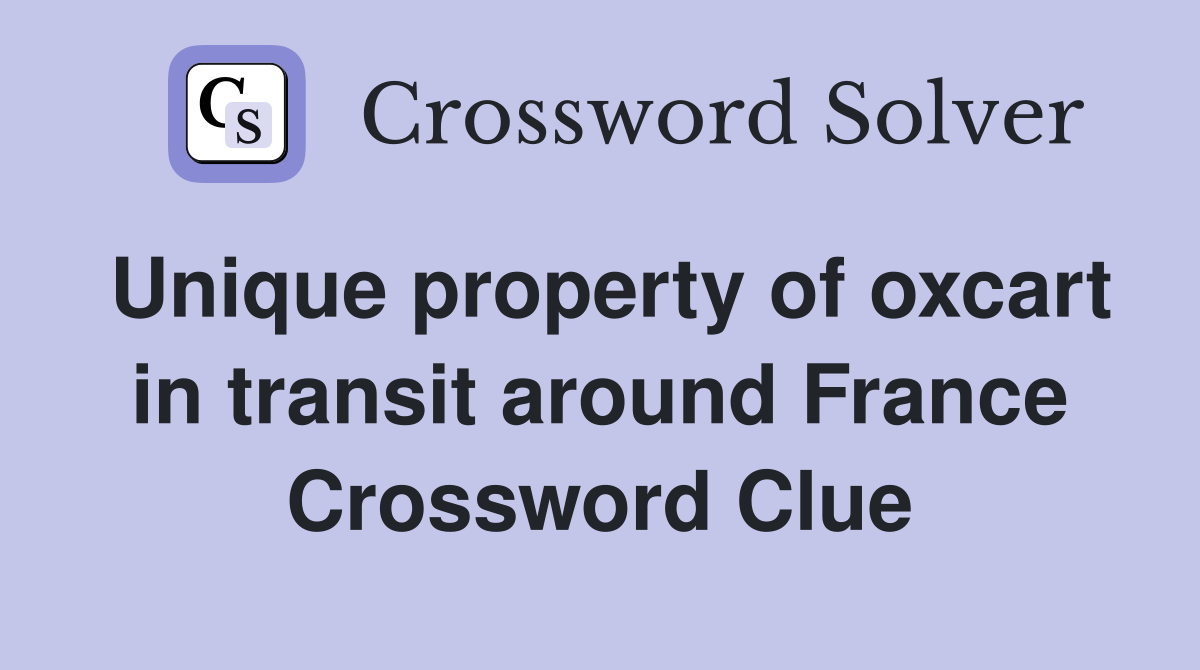 Unique property of oxcart in transit around France Crossword Clue